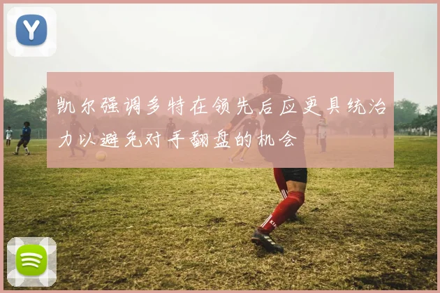 凯尔强调多特在领先后应更具统治力以避免对手翻盘的机会
