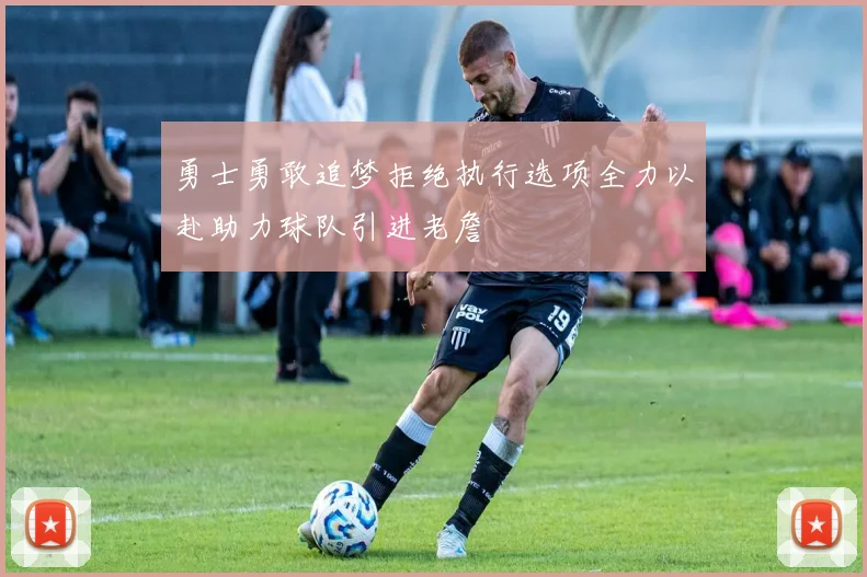 勇士勇敢追梦拒绝执行选项全力以赴助力球队引进老詹