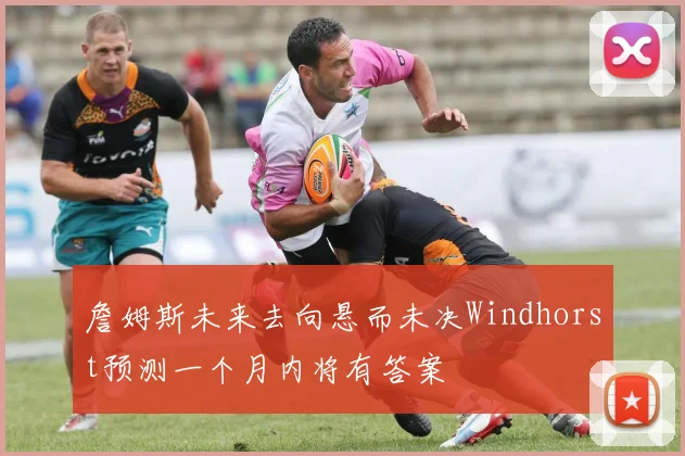 詹姆斯未来去向悬而未决Windhorst预测一个月内将有答案