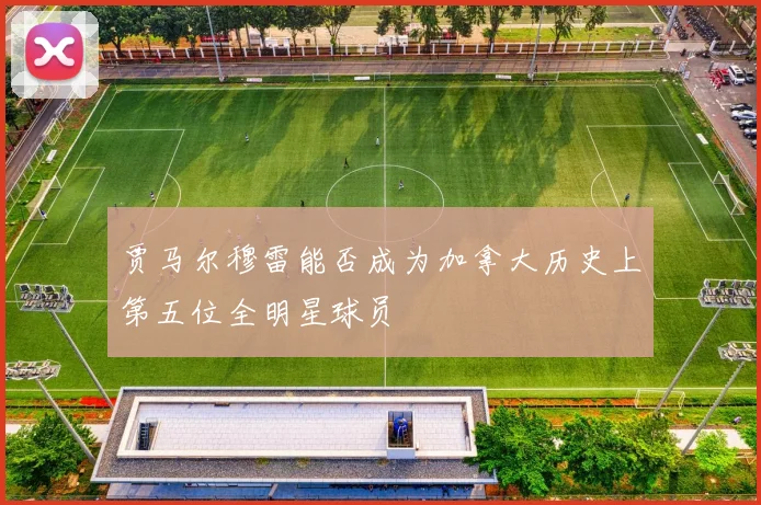 贾马尔穆雷能否成为加拿大历史上第五位全明星球员