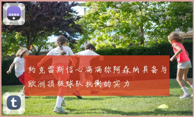 约克雷斯信心满满称阿森纳具备与欧洲顶级球队抗衡的实力
