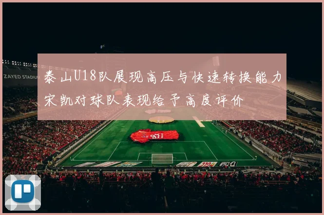 泰山U18队展现高压与快速转换能力宋凯对球队表现给予高度评价
