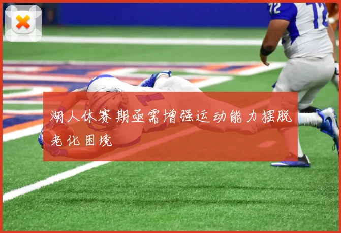 湖人休赛期亟需增强运动能力摆脱老化困境