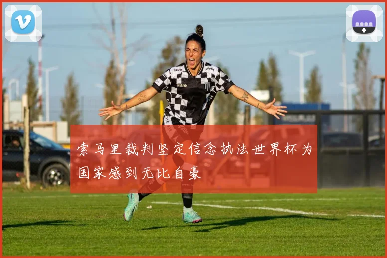 索马里裁判坚定信念执法世界杯为国家感到无比自豪